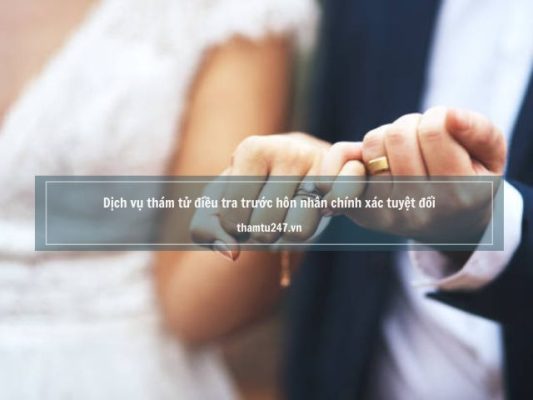 Dịch vụ thám tử điều tra trước hôn nhân chính xác tuyệt đối