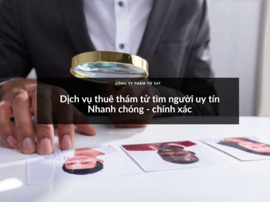 Dịch vụ thuê thám tử tìm người uy tín | Nhanh chóng - chính xác
