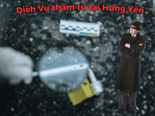 Dịch Vụ Thám Tử tại Hưng Yên uy tín bảo mật hỗ trợ 247